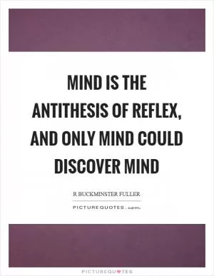 Mind is the antithesis of reflex, and only mind could discover mind Picture Quote #1