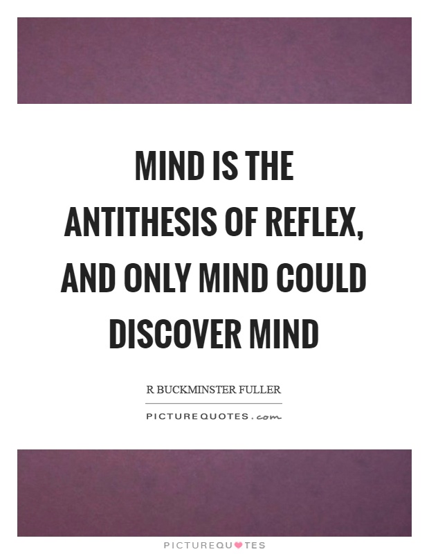 Mind is the antithesis of reflex, and only mind could discover mind Picture Quote #1