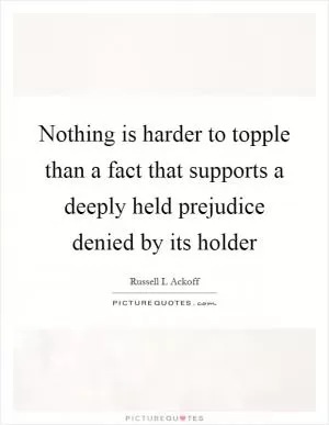Nothing is harder to topple than a fact that supports a deeply held prejudice denied by its holder Picture Quote #1