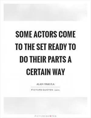 Some actors come to the set ready to do their parts a certain way Picture Quote #1