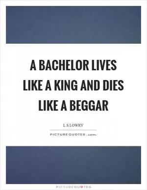 A bachelor lives like a king and dies like a beggar Picture Quote #1