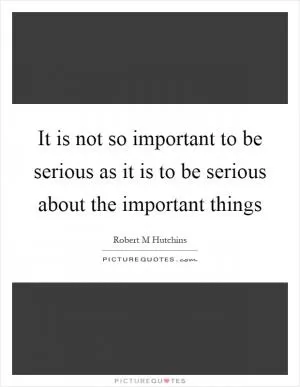 It is not so important to be serious as it is to be serious about the important things Picture Quote #1