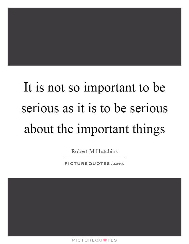 It is not so important to be serious as it is to be serious about the important things Picture Quote #1