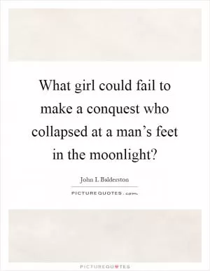 What girl could fail to make a conquest who collapsed at a man’s feet in the moonlight? Picture Quote #1