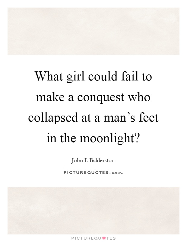 What girl could fail to make a conquest who collapsed at a man's feet in the moonlight? Picture Quote #1