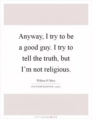 Anyway, I try to be a good guy. I try to tell the truth, but I’m not religious Picture Quote #1