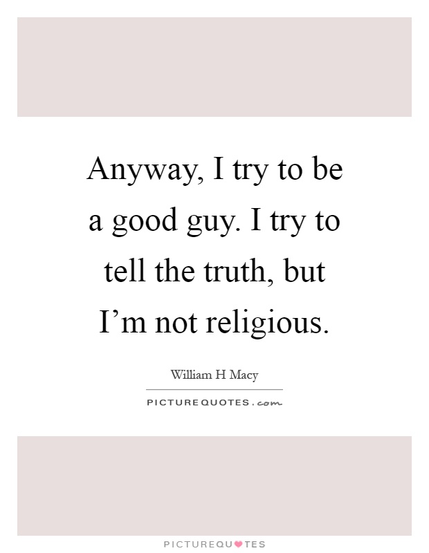 Anyway, I try to be a good guy. I try to tell the truth, but I'm not religious Picture Quote #1