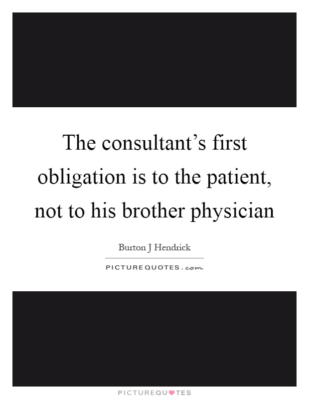 The consultant's first obligation is to the patient, not to his brother physician Picture Quote #1