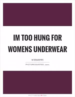 Im too hung for womens underwear Picture Quote #1