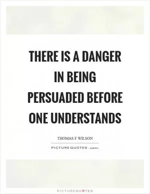 There is a danger in being persuaded before one understands Picture Quote #1