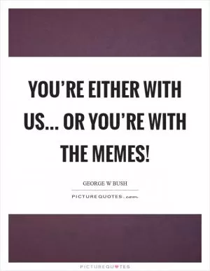 You’re either with us... or you’re with the memes! Picture Quote #1