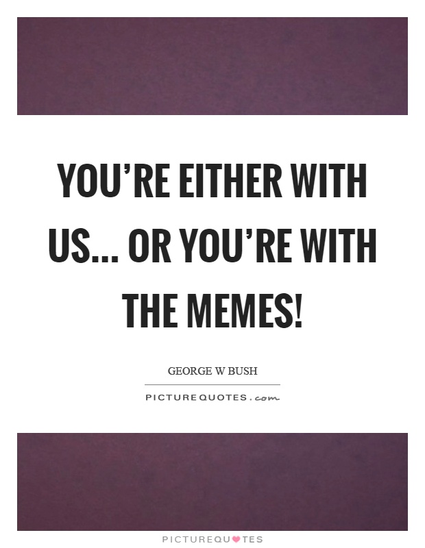 You're either with us... or you're with the memes! Picture Quote #1