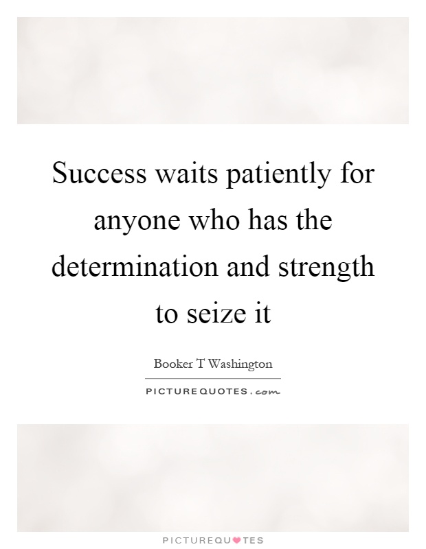Success waits patiently for anyone who has the determination and strength to seize it Picture Quote #1