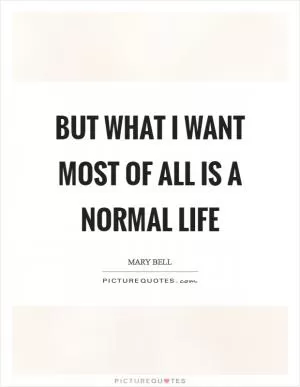 But what I want most of all is a normal life Picture Quote #1