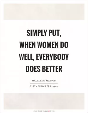 Simply put, when women do well, everybody does better Picture Quote #1