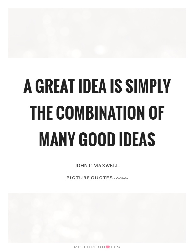 A great idea is simply the combination of many good ideas Picture Quote #1