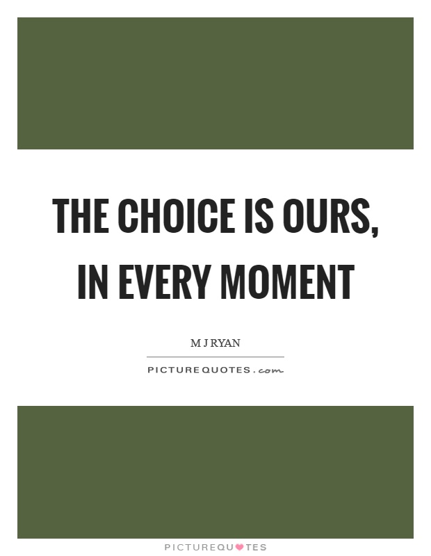 The choice is ours, in every moment Picture Quote #1