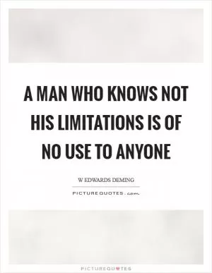 A man who knows not his limitations is of no use to anyone Picture Quote #1