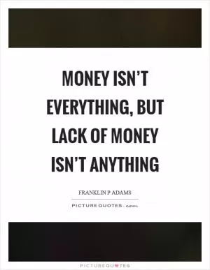 Money isn’t everything, but lack of money isn’t anything Picture Quote #1