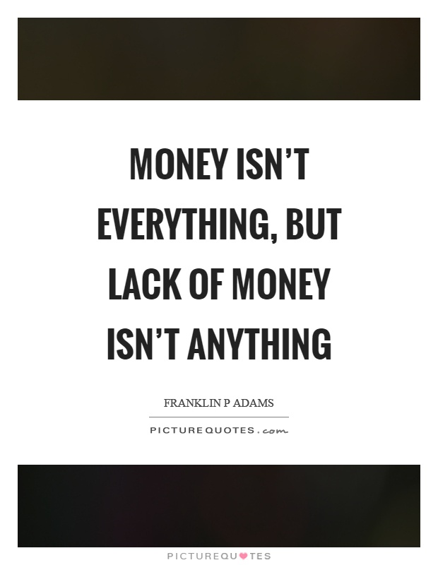 Money isn't everything, but lack of money isn't anything Picture Quote #1