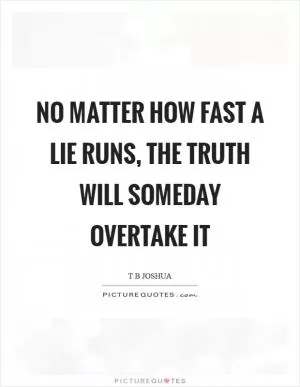 No matter how fast a lie runs, the truth will someday overtake it Picture Quote #1
