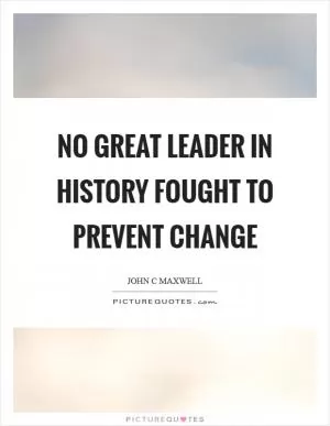 No great leader in history fought to prevent change Picture Quote #1