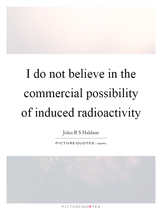 I do not believe in the commercial possibility of induced radioactivity Picture Quote #1