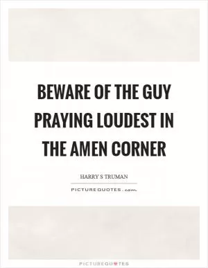 Beware of the guy praying loudest in the amen corner Picture Quote #1