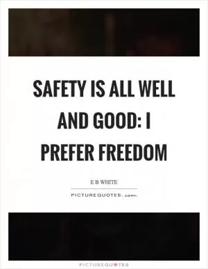 Safety is all well and good: I prefer freedom Picture Quote #1