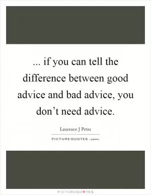 ... if you can tell the difference between good advice and bad advice, you don’t need advice Picture Quote #1