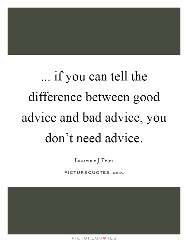 ... if you can tell the difference between good advice and bad advice, you don't need advice Picture Quote #1
