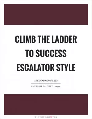 Climb the ladder to success escalator style Picture Quote #1