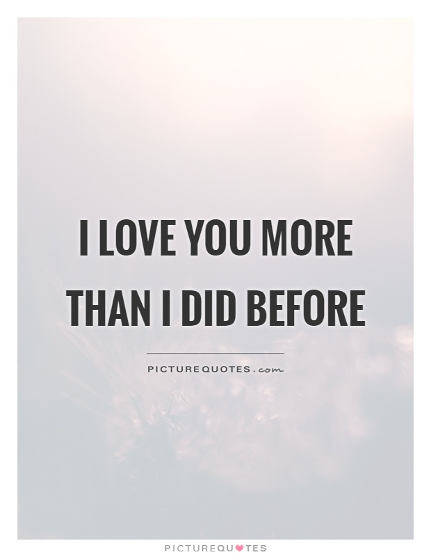 I love you more than I did before Picture Quote #1