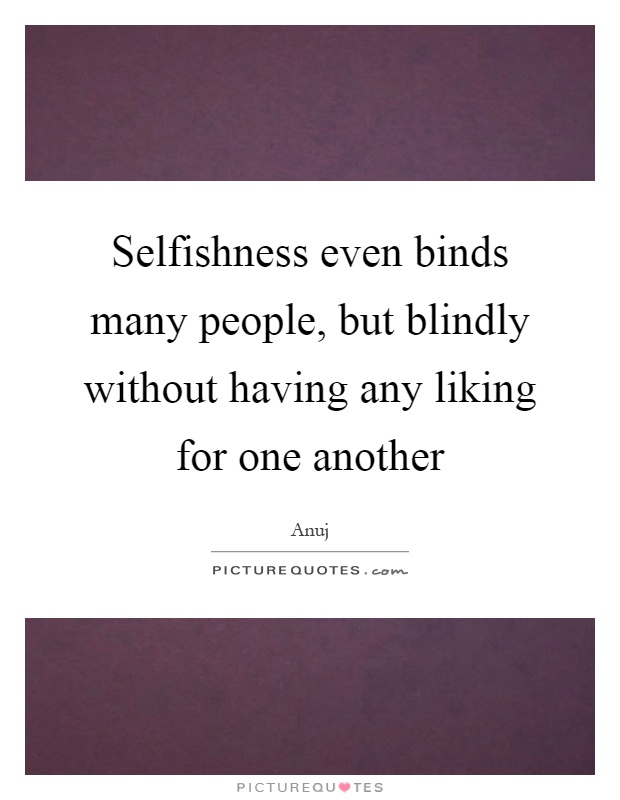 Selfishness even binds many people, but blindly without having any liking for one another Picture Quote #1