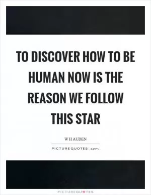 To discover how to be human now is the reason we follow this star Picture Quote #1