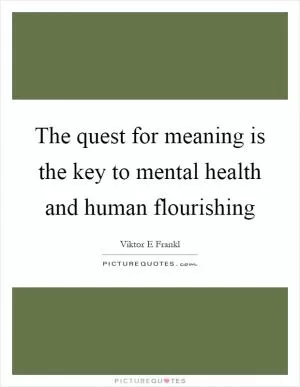The quest for meaning is the key to mental health and human flourishing Picture Quote #1