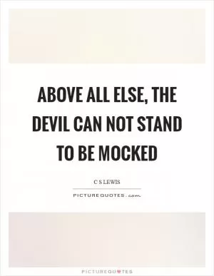 Above all else, the devil can not stand to be mocked Picture Quote #1