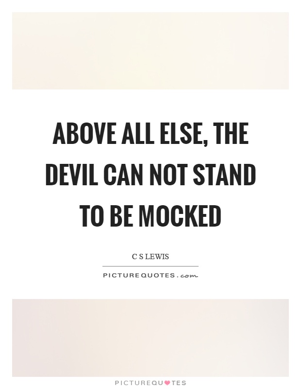 Above all else, the devil can not stand to be mocked Picture Quote #1
