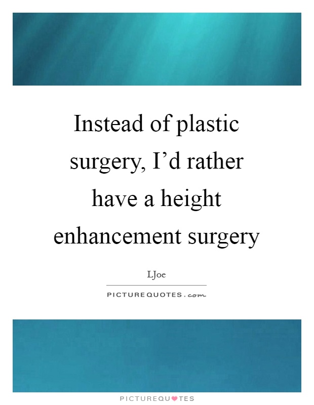 Instead of plastic surgery, I'd rather have a height enhancement surgery Picture Quote #1