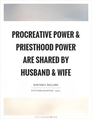 Procreative power and priesthood power are shared by husband and wife Picture Quote #1