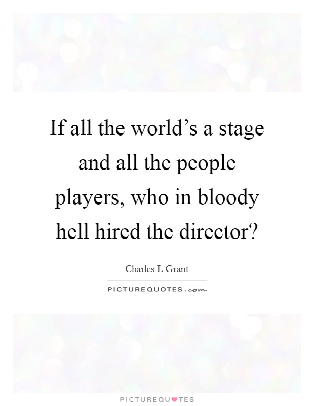 If all the world's a stage and all the people players, who in bloody hell hired the director? Picture Quote #1