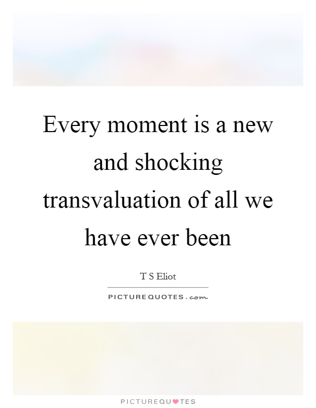 Every moment is a new and shocking transvaluation of all we have ever been Picture Quote #1