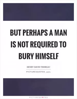 But perhaps a man is not required to bury himself Picture Quote #1