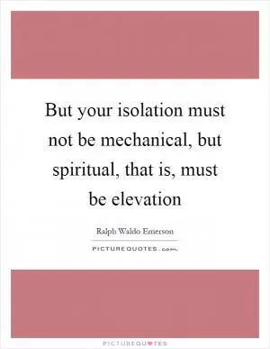 But your isolation must not be mechanical, but spiritual, that is, must be elevation Picture Quote #1