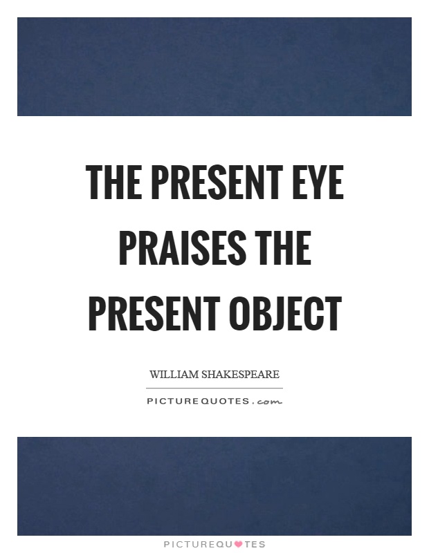 The present eye praises the present object Picture Quote #1