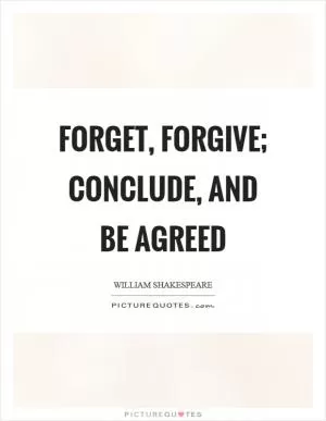 Forget, forgive; conclude, and be agreed Picture Quote #1