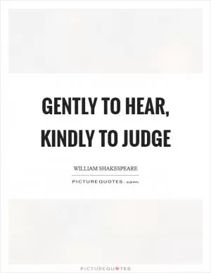 Gently to hear, kindly to judge Picture Quote #1