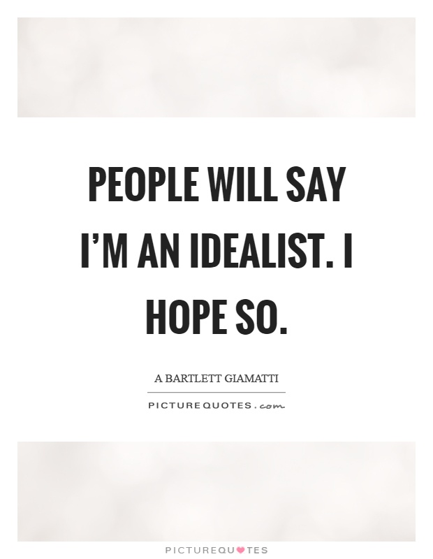 People will say I'm an idealist. I hope so Picture Quote #1