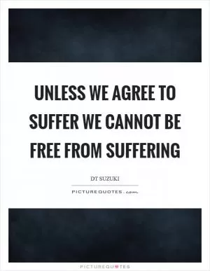 Unless we agree to suffer we cannot be free from suffering Picture Quote #1