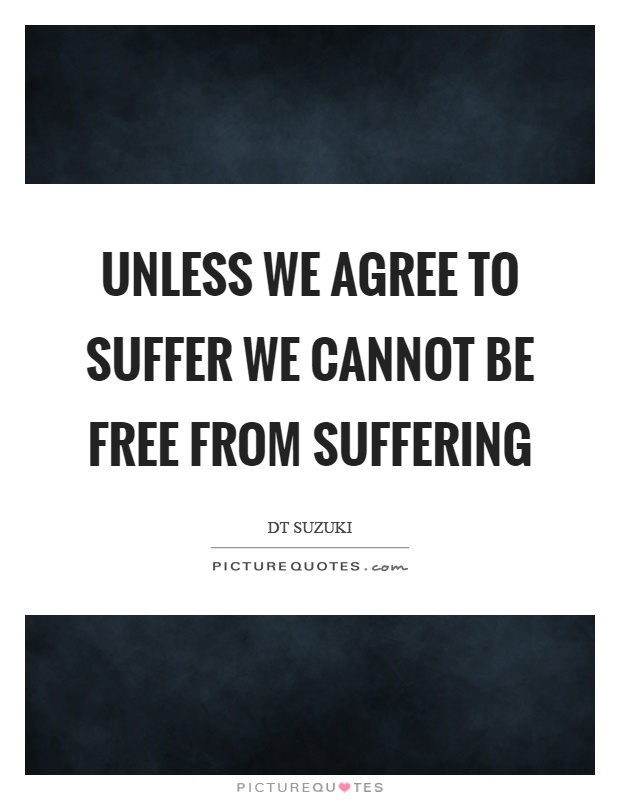 Unless we agree to suffer we cannot be free from suffering Picture Quote #1